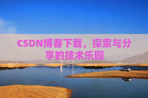 CSDN博客下载,探索与分享的技术乐园 CSDN博客下载,探索与分享的技术乐园